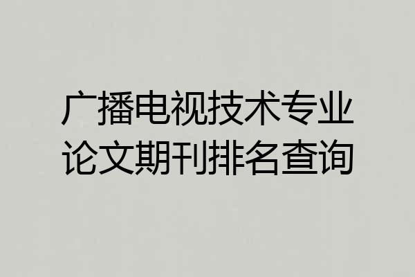 广播电视技术专业论文期刊排名查询