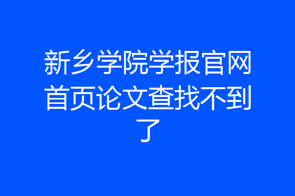 新乡学院学报官网首页论文查找不到了