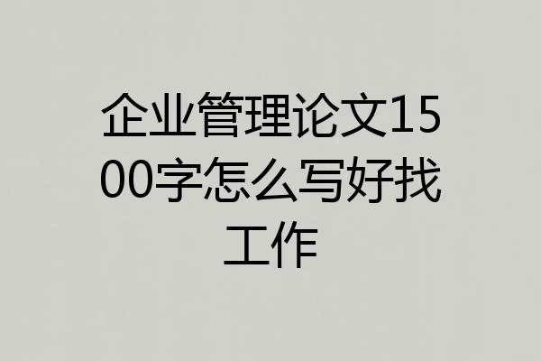 企业管理论文1500字怎么写好找工作