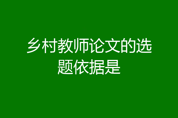 乡村教师论文的选题依据是