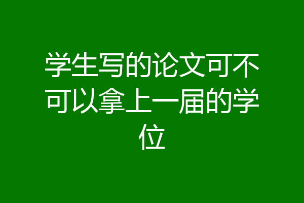 学生写的论文可不可以拿上一届的学位