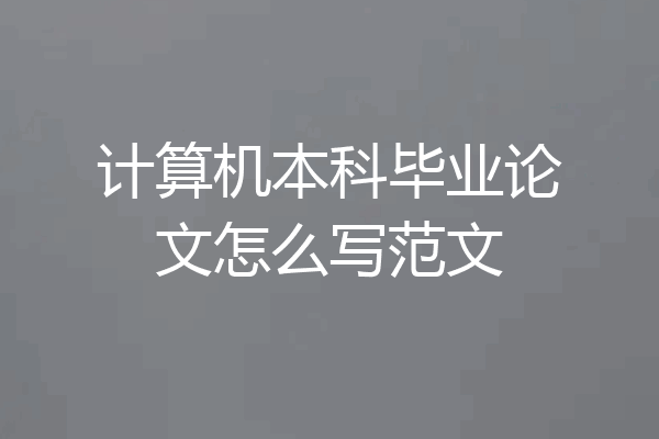 计算机本科毕业论文怎么写范文