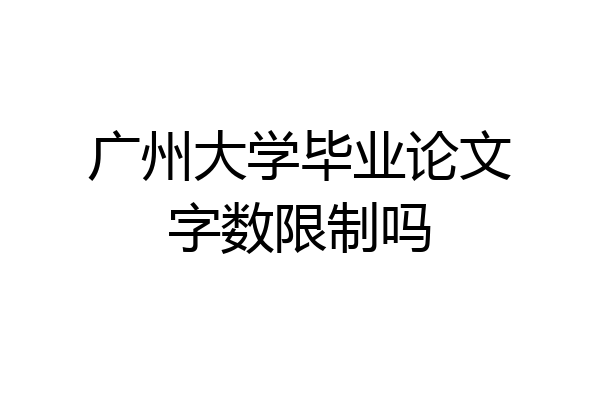 广州大学毕业论文字数限制吗