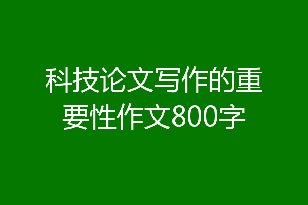 科技论文写作的重要性作文800字