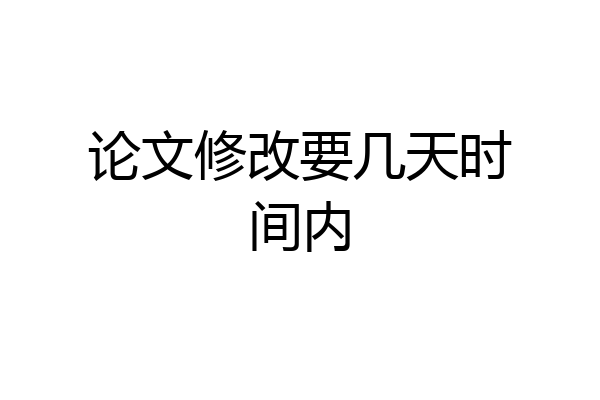 论文修改要几天时间内