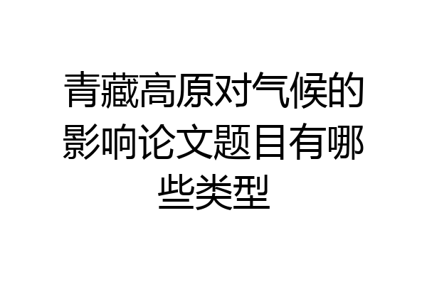 青藏高原对气候的影响论文题目有哪些类型