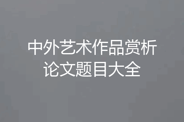 中外艺术作品赏析论文题目大全