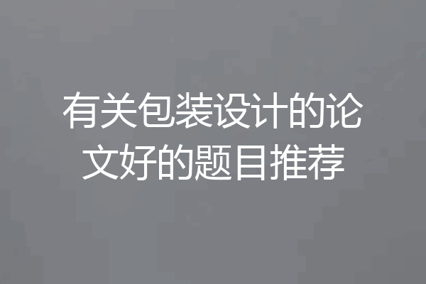 有关包装设计的论文好的题目推荐
