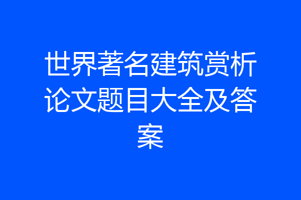 世界著名建筑赏析论文题目大全及答案