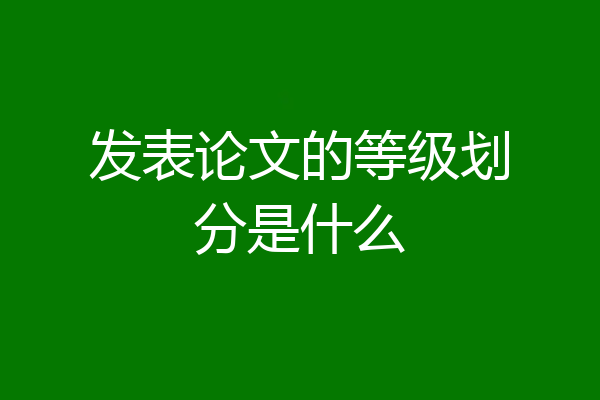 发表论文的等级划分是什么
