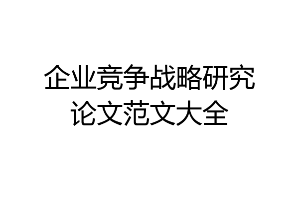企业竞争战略研究论文范文大全