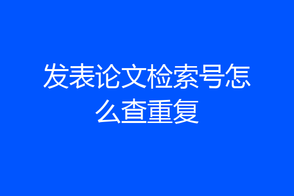 发表论文检索号怎么查重复