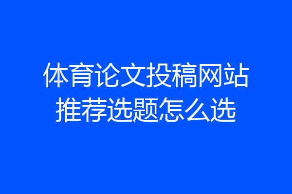 体育论文投稿网站推荐选题怎么选