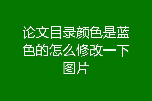 论文目录颜色是蓝色的怎么修改一下图片
