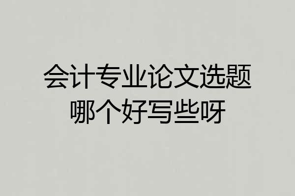 会计专业论文选题哪个好写些呀