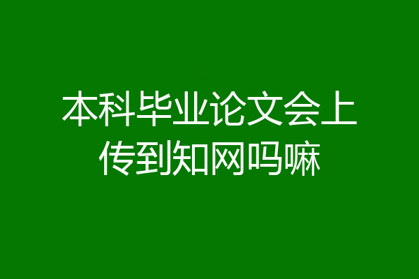 本科毕业论文会上传到知网吗嘛