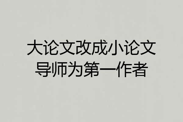 大论文改成小论文导师为第一作者