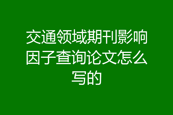 交通领域期刊影响因子查询论文怎么写的