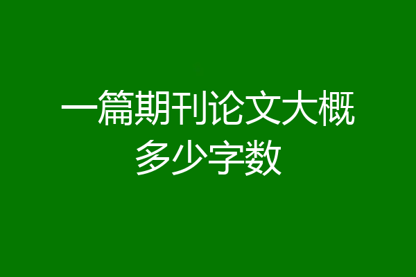 一篇期刊论文大概多少字数