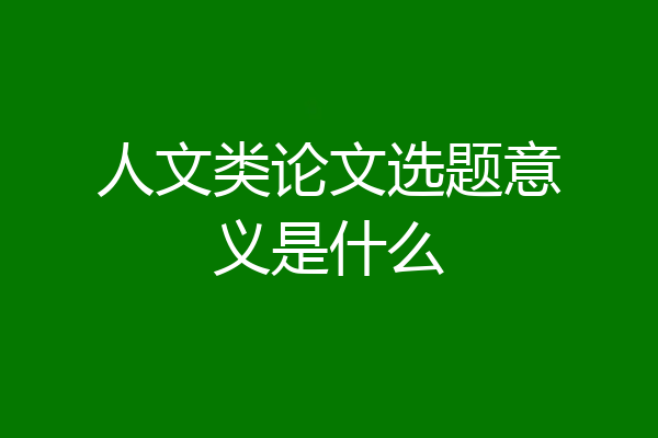 人文类论文选题意义是什么