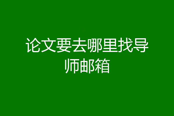 论文要去哪里找导师邮箱