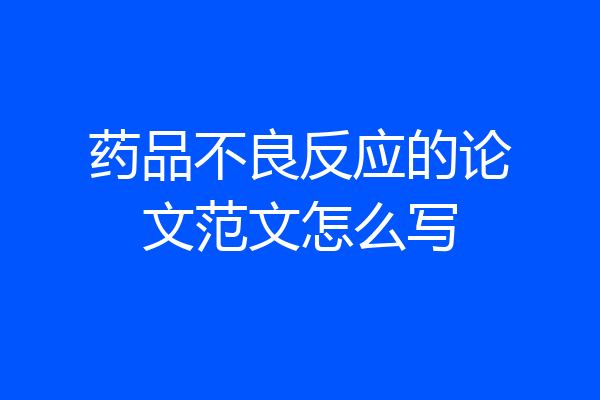 药品不良反应的论文范文怎么写
