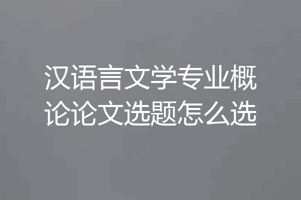 汉语言文学专业概论论文选题怎么选