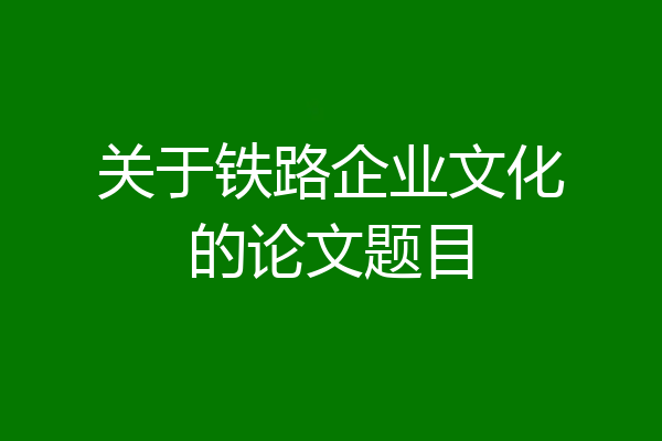 关于铁路企业文化的论文题目