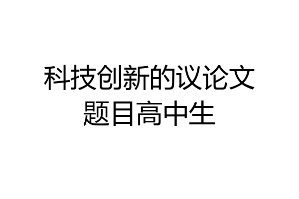 科技创新的议论文题目高中生