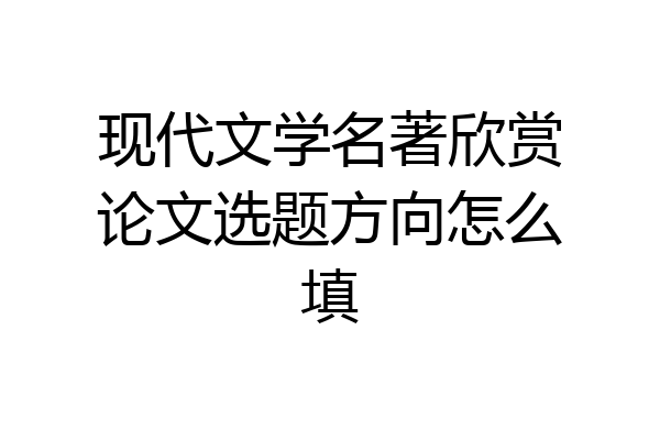 现代文学名著欣赏论文选题方向怎么填