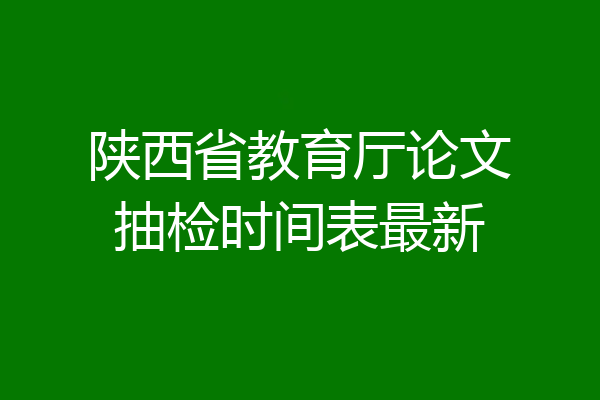 陕西省教育厅论文抽检时间表最新