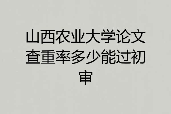 山西农业大学论文查重率多少能过初审