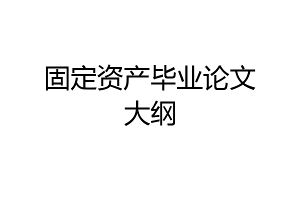 固定资产毕业论文大纲