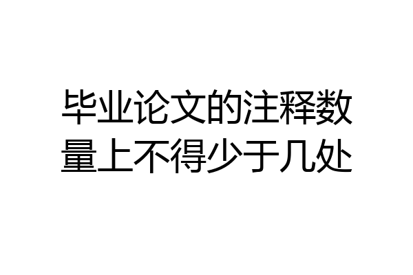 毕业论文的注释数量上不得少于几处