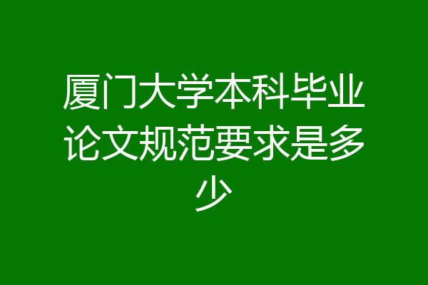 厦门大学本科毕业论文规范要求是多少