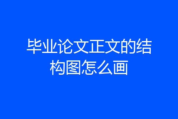 毕业论文正文的结构图怎么画
