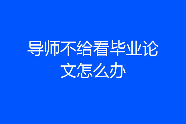 导师不给看毕业论文怎么办