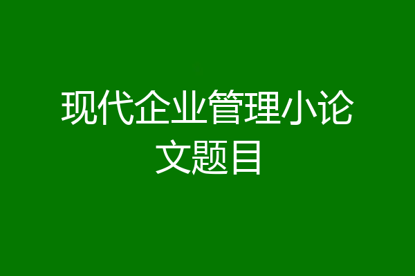 现代企业管理小论文题目