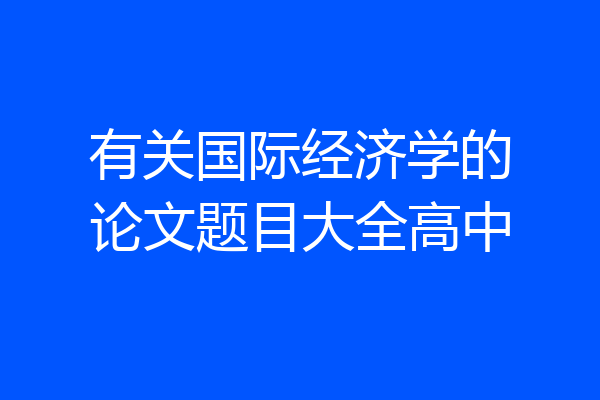 有关国际经济学的论文题目大全高中