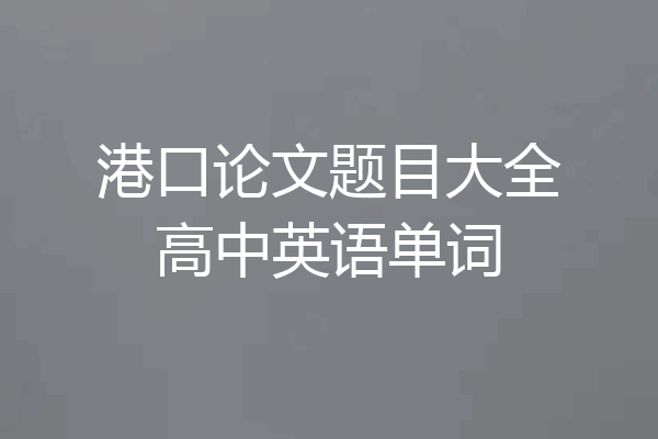 港口论文题目大全高中英语单词