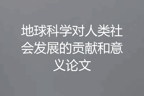 地球科学对人类社会发展的贡献和意义论文