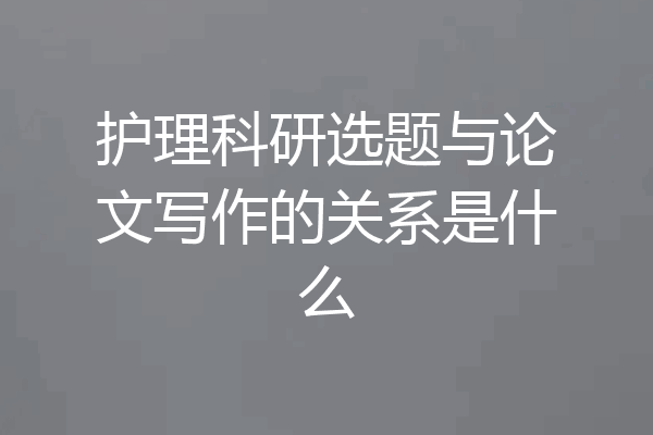 护理科研选题与论文写作的关系是什么