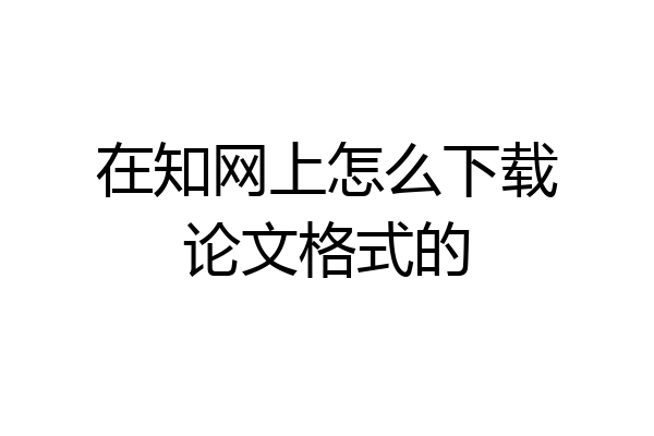 在知网上怎么下载论文格式的