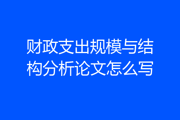 财政支出规模与结构分析论文怎么写