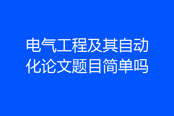 电气工程及其自动化论文题目简单吗