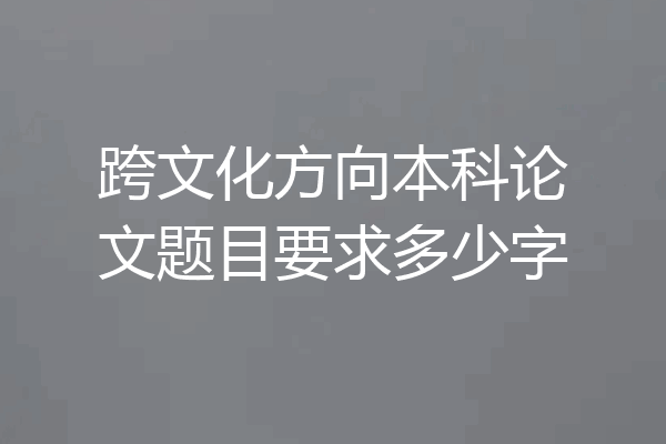 跨文化方向本科论文题目要求多少字