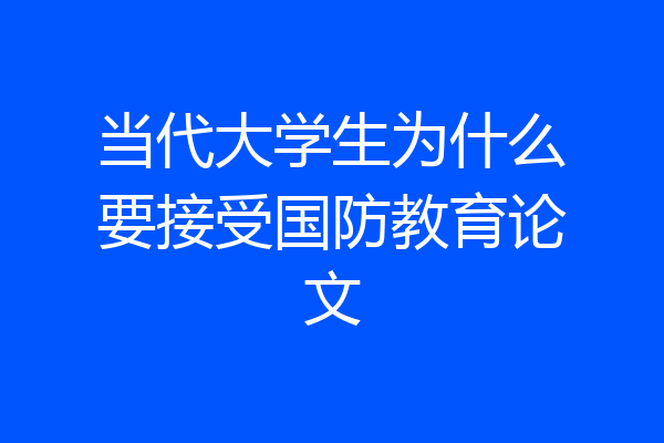 当代大学生为什么要接受国防教育论文