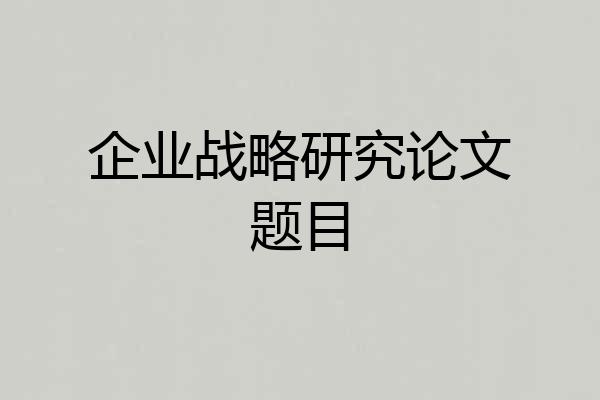 企业战略研究论文题目