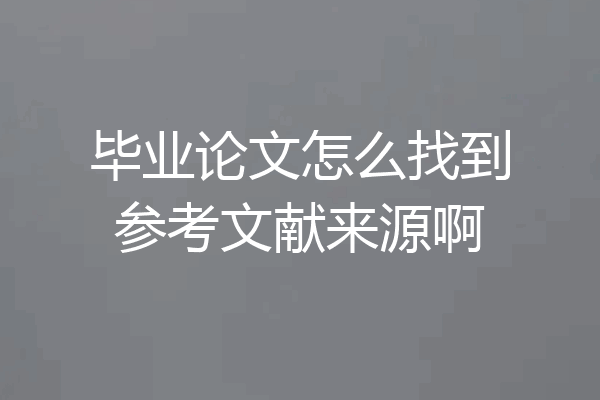 毕业论文怎么找到参考文献来源啊