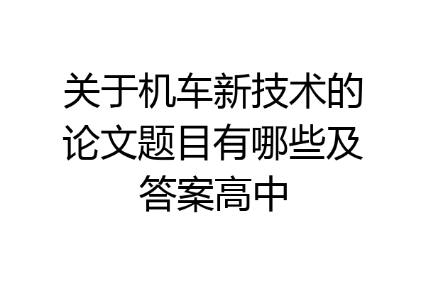 关于机车新技术的论文题目有哪些及答案高中